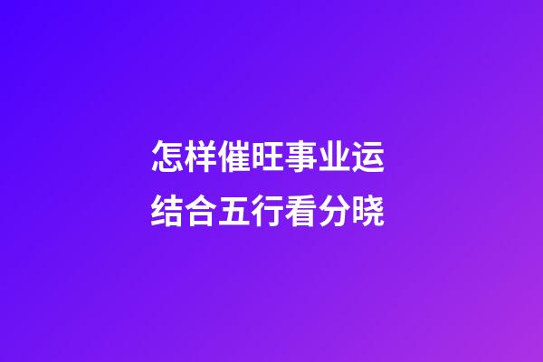 怎样催旺事业运 结合五行看分晓